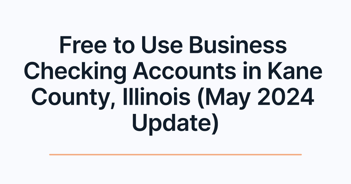 Free to Use Business Checking Accounts in Kane County, Illinois (May 2024 Update)